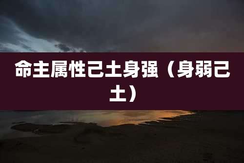 命主属性己土身强（身弱己土）