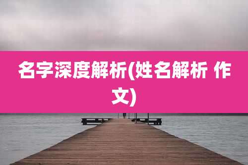 名字深度解析(姓名解析 作文)