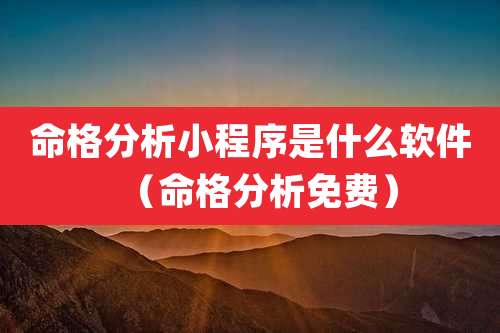 命格分析小程序是什么软件(命格分析免费)
