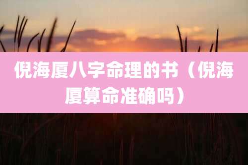 倪海厦八字命理的书(倪海厦算命准确吗)