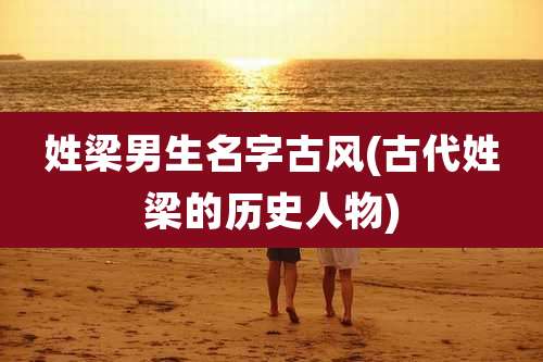姓梁男生名字古风(古代姓梁的历史人物)