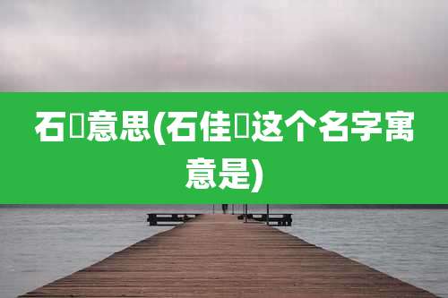 石玥意思(石佳玥这个名字寓意是)