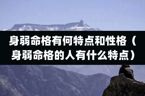 身弱命格有何特点和性格(身弱命格的人有什么特点)