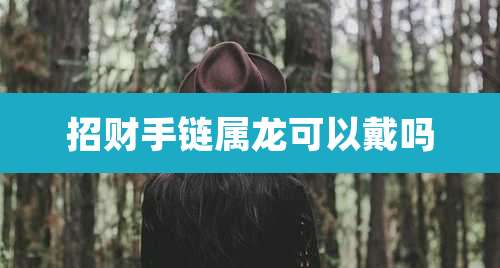 招财手链属龙可以戴吗