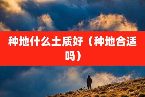 种地什么土质好（种地合适吗）