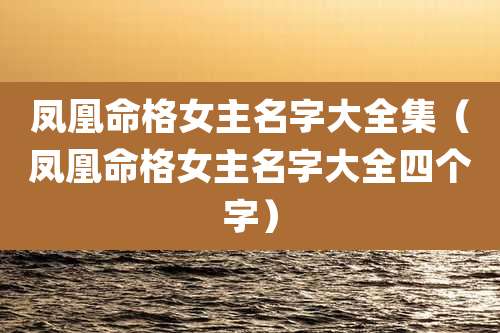 凤凰命格女主名字大全集(凤凰命格女主名字大全四个字)