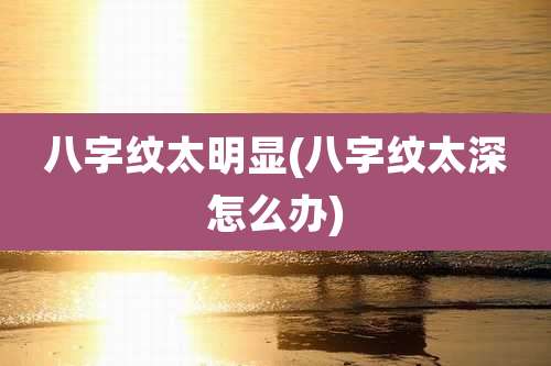八字纹太明显(八字纹太深怎么办)