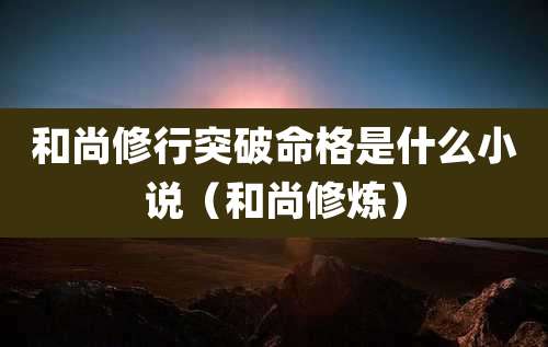 和尚修行突破命格是什么小说（和尚修炼）