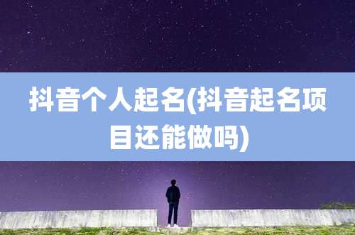 抖音个人起名(抖音起名项目还能做吗)