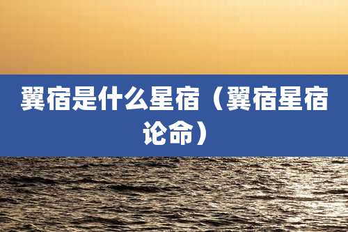 翼宿是什么星宿（翼宿星宿论命）