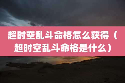 超时空乱斗命格怎么获得（超时空乱斗命格是什么）
