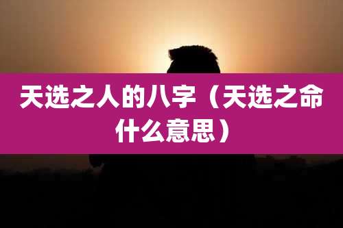 天选之人的八字（天选之命什么意思）