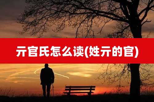亓官氏怎么读(姓亓的官)