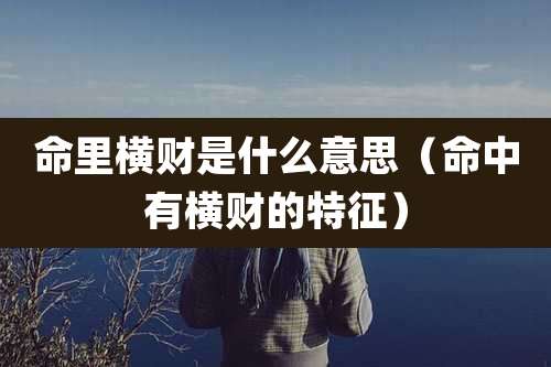 命里横财是什么意思(命中有横财的特征)