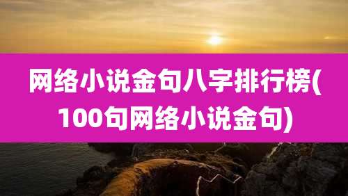 网络小说金句八字排行榜(100句网络小说金句)