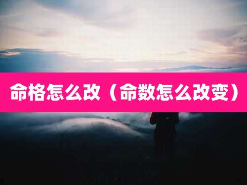 命格怎么改（命数怎么改变）