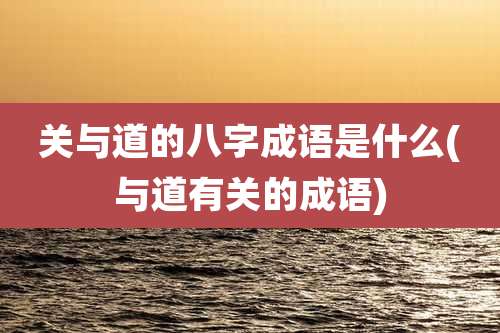 关与道的八字成语是什么(与道有关的成语)