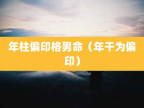 年柱偏印格男命（年干为偏印）