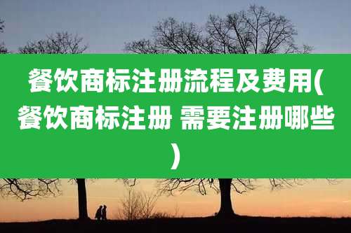 餐饮商标注册流程及费用(餐饮商标注册 需要注册哪些)