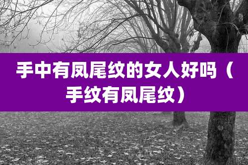 手中有凤尾纹的女人好吗(手纹有凤尾纹)