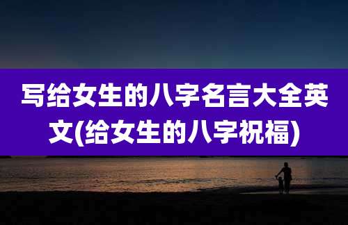 写给女生的八字名言大全英文(给女生的八字祝福)