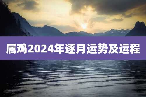 属鸡2024年逐月运势及运程