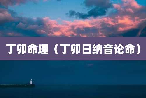 丁卯命理(丁卯日纳音论命)