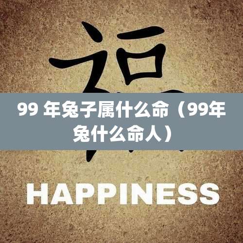 99 年兔子属什么命（99年兔什么命人）