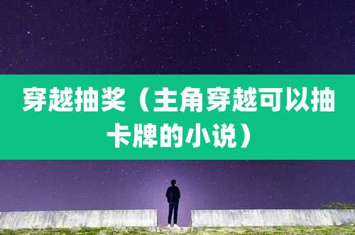 穿越抽奖（主角穿越可以抽卡牌的小说）