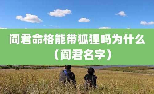 阎君命格能带狐狸吗为什么（阎君名字）