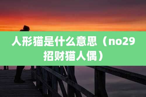 人形猫是什么意思（no29招财猫人偶）