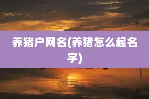 养猪户网名(养猪怎么起名字)