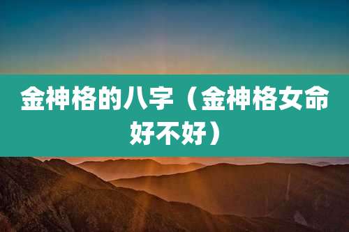 金神格的八字（金神格女命好不好）