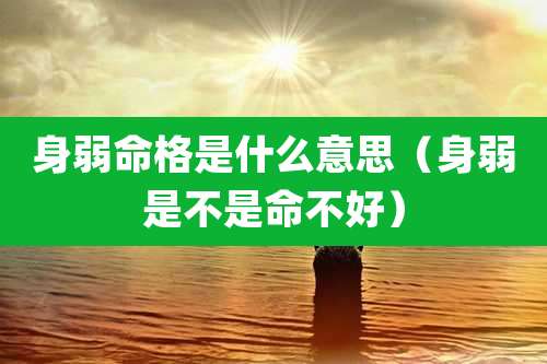 身弱命格是什么意思（身弱是不是命不好）