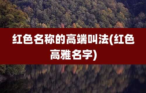 红色名称的高端叫法(红色高雅名字)