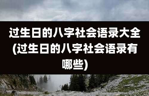 过生日的八字社会语录大全(过生日的八字社会语录有哪些)