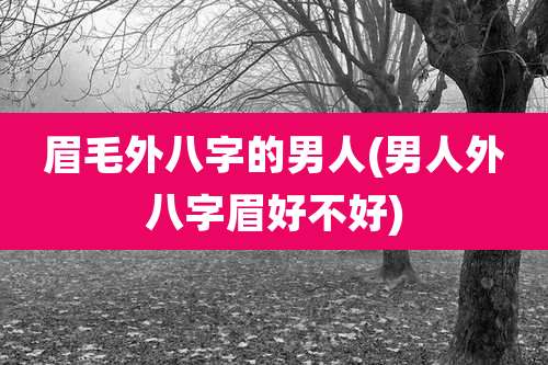 眉毛外八字的男人(男人外八字眉好不好)