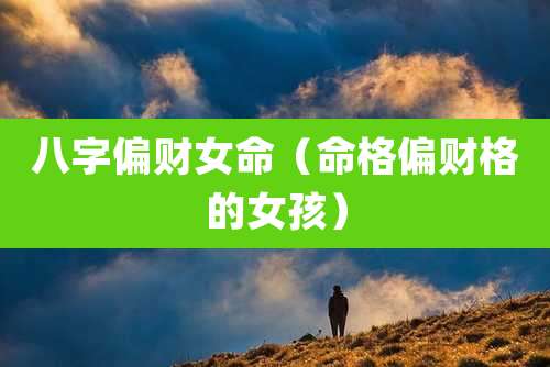 八字偏财女命（命格偏财格的女孩）