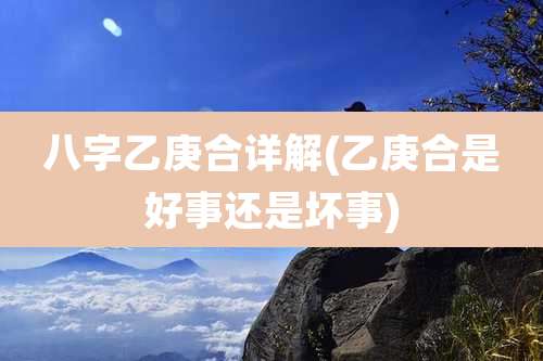 八字乙庚合详解(乙庚合是好事还是坏事)