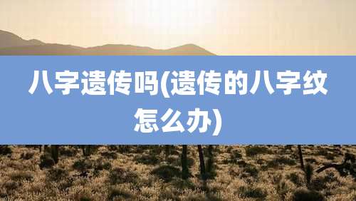 八字遗传吗(遗传的八字纹怎么办)