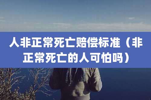 人非正常死亡赔偿标准（非正常死亡的人可怕吗）