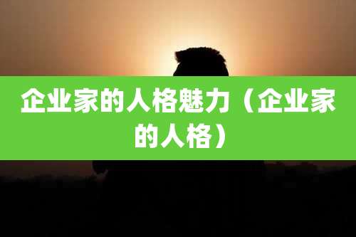 企业家的人格魅力（企业家的人格）