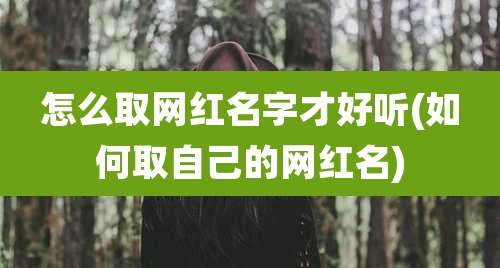 怎么取网红名字才好听(如何取自己的网红名)