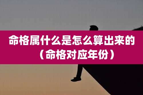 命格属什么是怎么算出来的(命格对应年份)