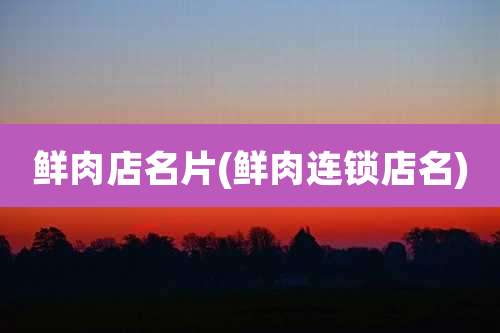 鲜肉店名片(鲜肉连锁店名)