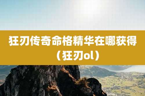 狂刃传奇命格精华在哪获得（狂刃ol）