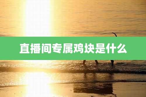 直播间专属鸡块是什么