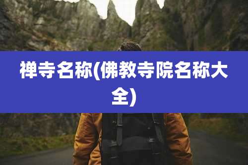 禅寺名称(佛教寺院名称大全)