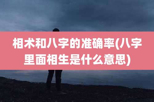 相术和八字的准确率(八字里面相生是什么意思)