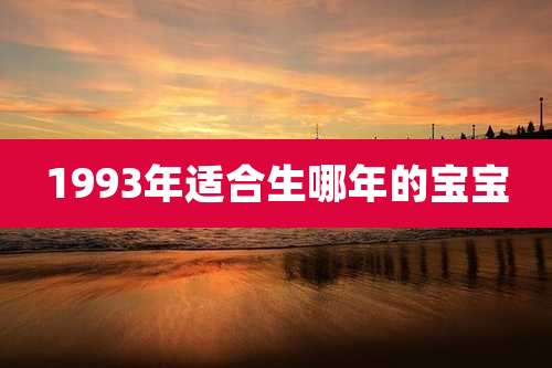 1993年适合生哪年的宝宝